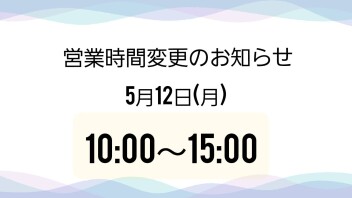５月１２日の営業時間変更のお知らせ